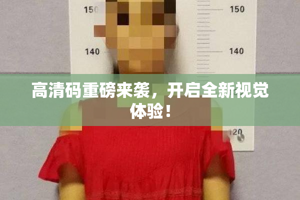 高清码重磅来袭，开启全新视觉体验！