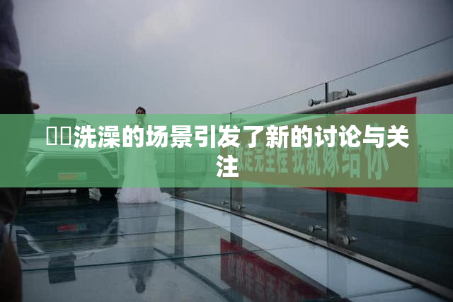 妺妺洗澡的场景引发了新的讨论与关注