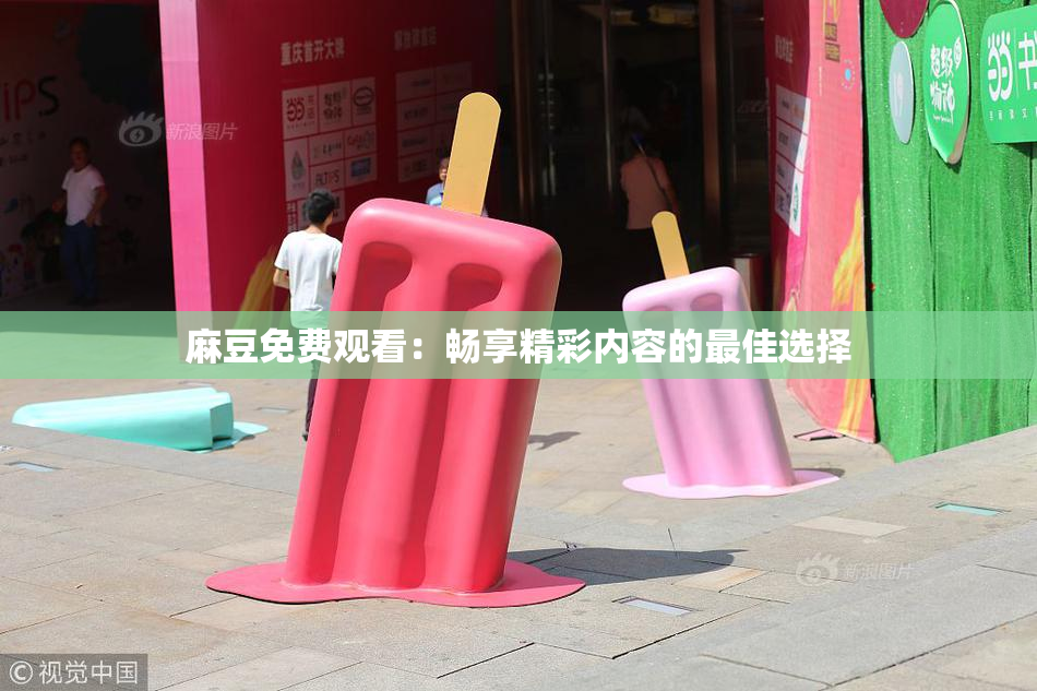 麻豆免费观看：畅享精彩内容的最佳选择