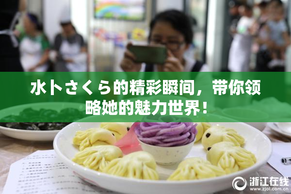 水卜さくら的精彩瞬间，带你领略她的魅力世界！