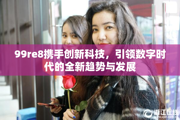 99re8携手创新科技，引领数字时代的全新趋势与发展