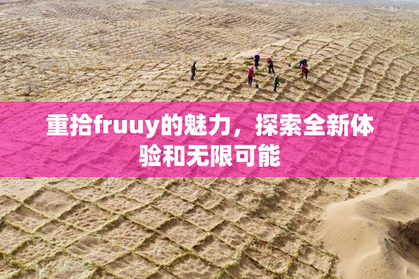 重拾fruuy的魅力，探索全新体验和无限可能