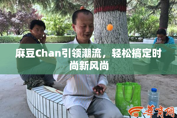 麻豆Chan引领潮流，轻松搞定时尚新风尚
