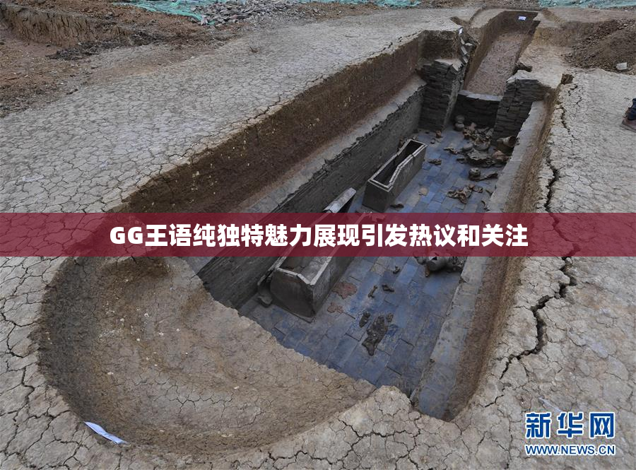 GG王语纯独特魅力展现引发热议和关注