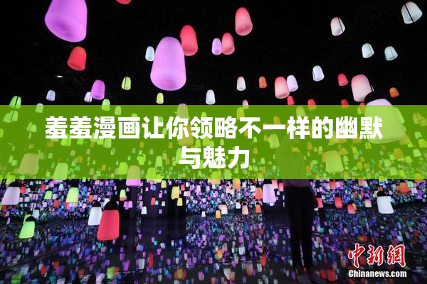 羞羞漫画让你领略不一样的幽默与魅力