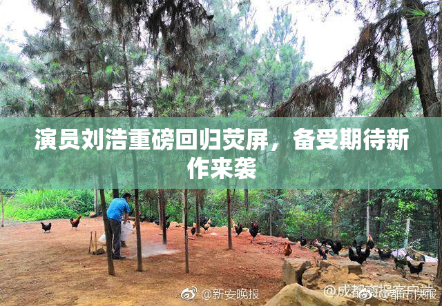 演员刘浩重磅回归荧屏，备受期待新作来袭