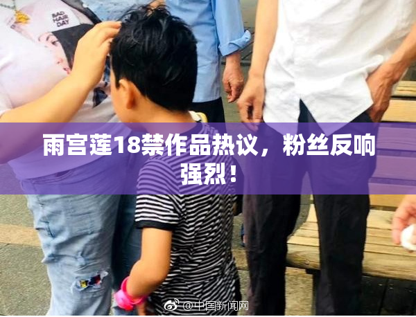 雨宫莲18禁作品热议，粉丝反响强烈！