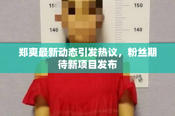 郑爽最新动态引发热议，粉丝期待新项目发布