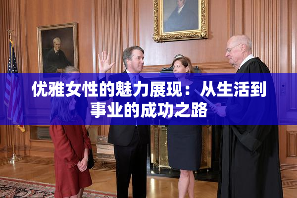 优雅女性的魅力展现：从生活到事业的成功之路