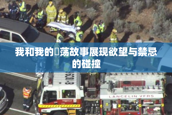 我和我的婬荡故事展现欲望与禁忌的碰撞