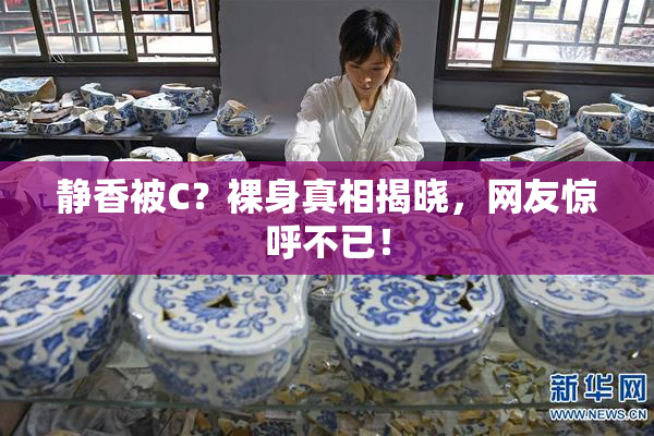 静香被C？裸身真相揭晓，网友惊呼不已！