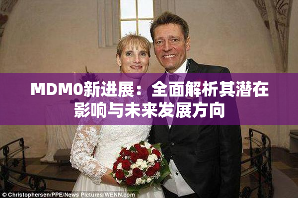 MDM0新进展：全面解析其潜在影响与未来发展方向