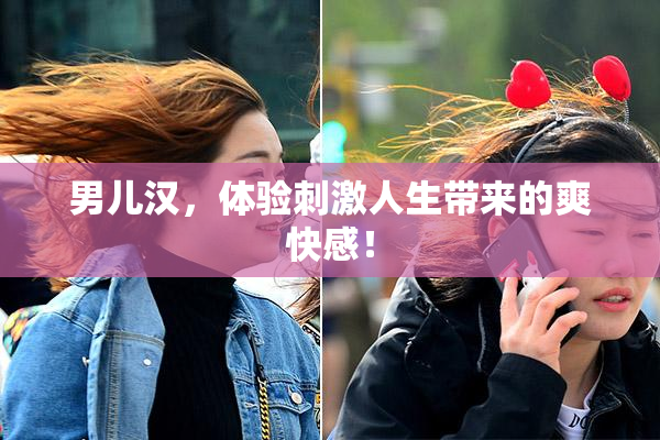 男儿汉，体验刺激人生带来的爽快感！