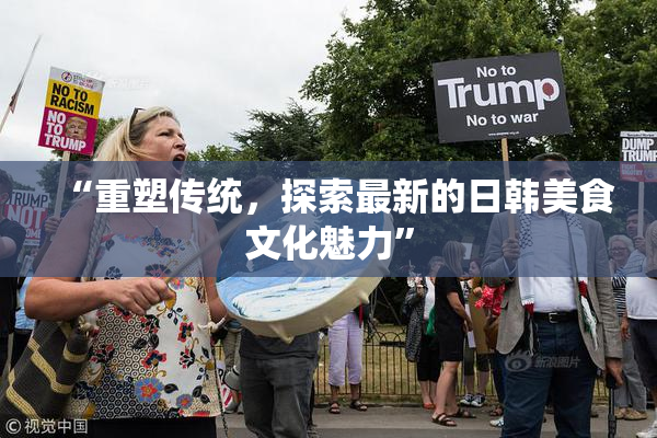 “重塑传统，探索最新的日韩美食文化魅力”