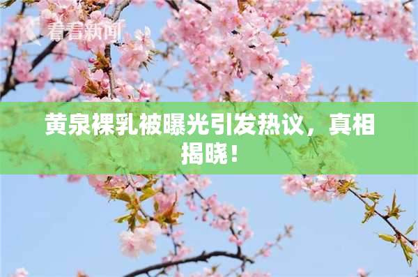 黄泉裸乳被曝光引发热议，真相揭晓！