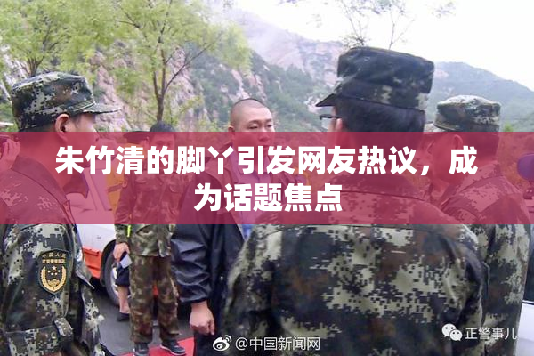 朱竹清的脚丫引发网友热议，成为话题焦点