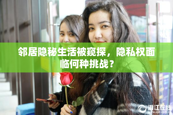 邻居隐秘生活被窥探，隐私权面临何种挑战？