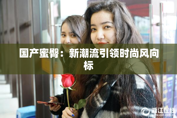 国产蜜臀：新潮流引领时尚风向标