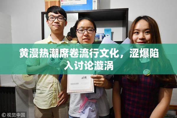 黄漫热潮席卷流行文化，涩爆陷入讨论漩涡