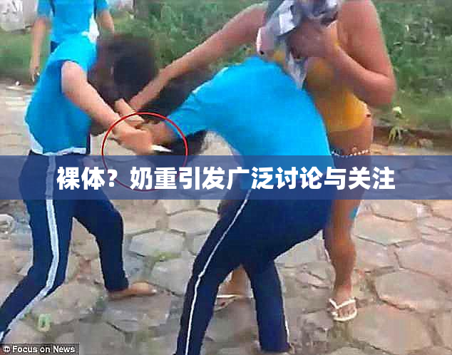 裸体？奶重引发广泛讨论与关注
