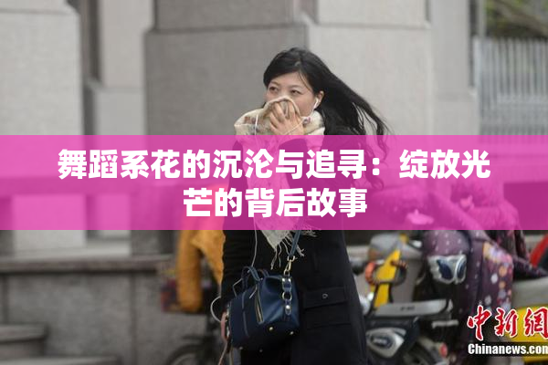 舞蹈系花的沉沦与追寻：绽放光芒的背后故事