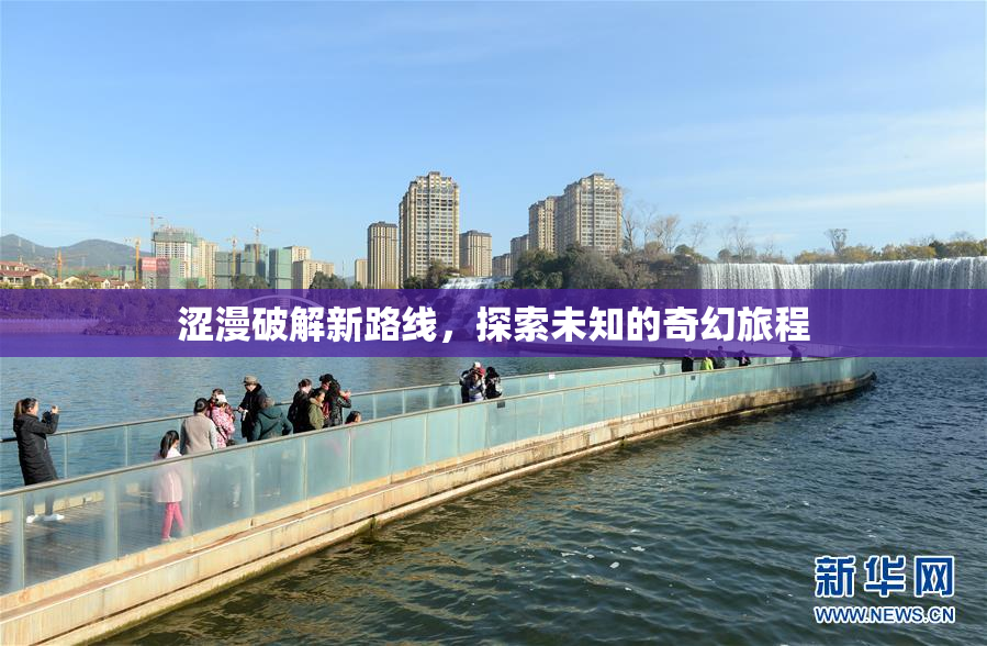 涩漫破解新路线，探索未知的奇幻旅程