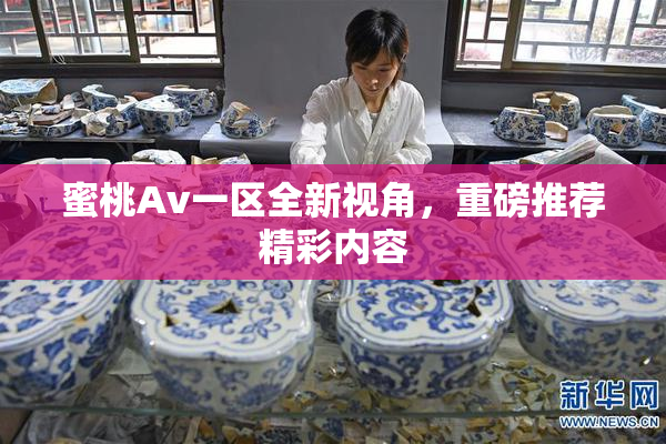 蜜桃Av一区全新视角，重磅推荐精彩内容