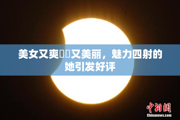美女又爽❌‌又美丽，魅力四射的她引发好评
