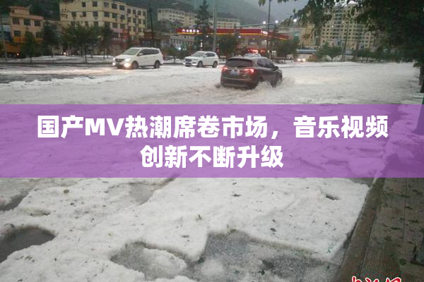 国产MV热潮席卷市场，音乐视频创新不断升级