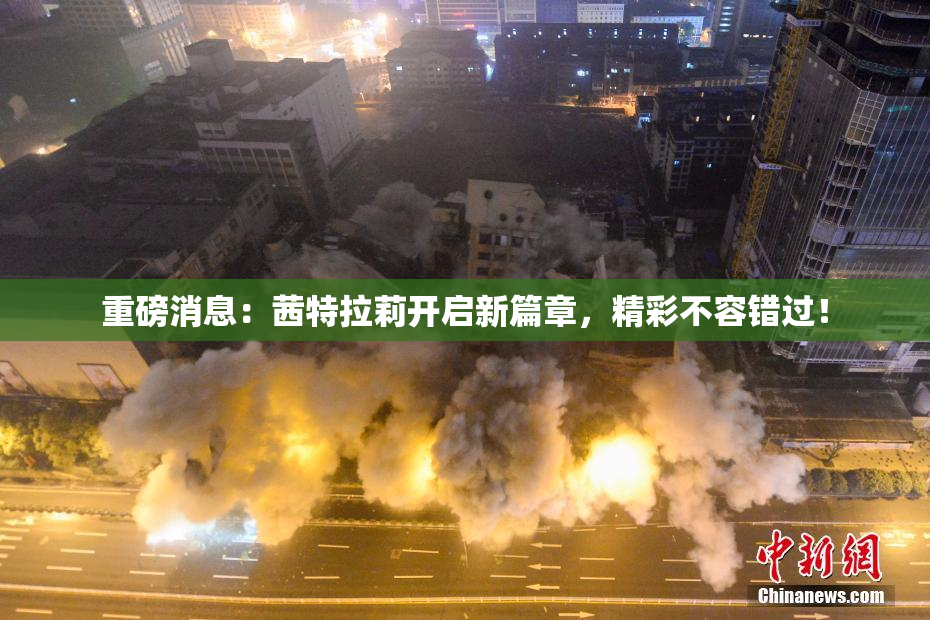 重磅消息：茜特拉莉开启新篇章，精彩不容错过！