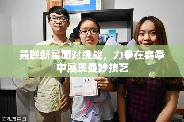 曼联新星面对挑战，力争在赛季中展现曼妙技艺