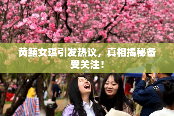 黄鳝女琪引发热议，真相揭秘备受关注！