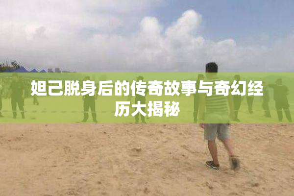 妲己脱身后的传奇故事与奇幻经历大揭秘