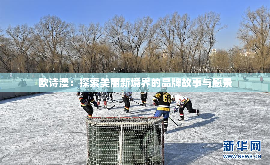 欧诗漫：探索美丽新境界的品牌故事与愿景