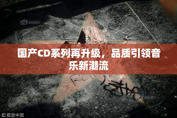国产CD系列再升级，品质引领音乐新潮流