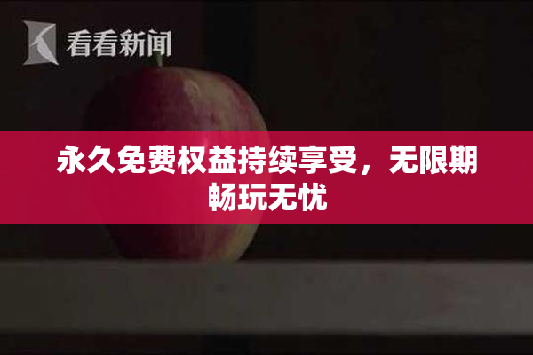 永久免费权益持续享受，无限期畅玩无忧