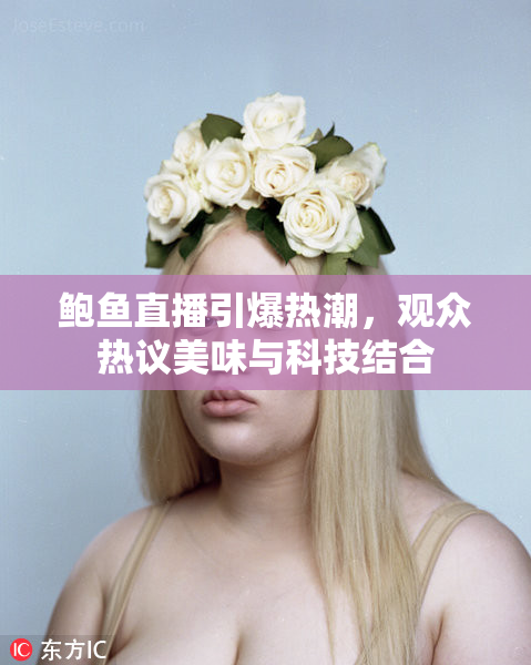 鲍鱼直播引爆热潮，观众热议美味与科技结合