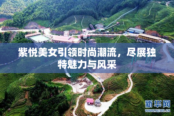 紫悦美女引领时尚潮流，尽展独特魅力与风采