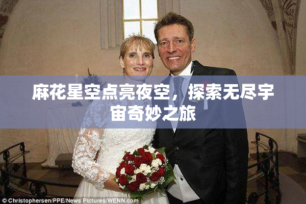 麻花星空点亮夜空，探索无尽宇宙奇妙之旅