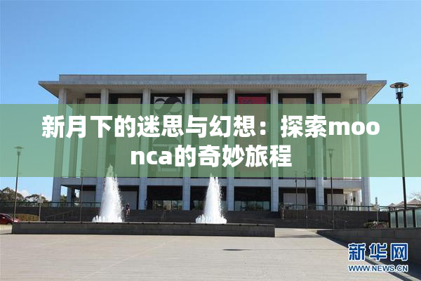 新月下的迷思与幻想：探索moonca的奇妙旅程
