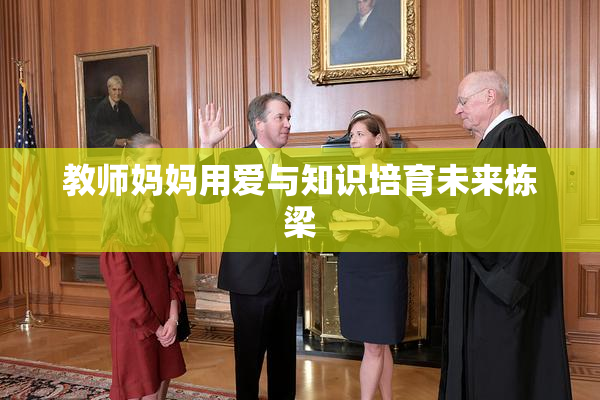 教师妈妈用爱与知识培育未来栋梁