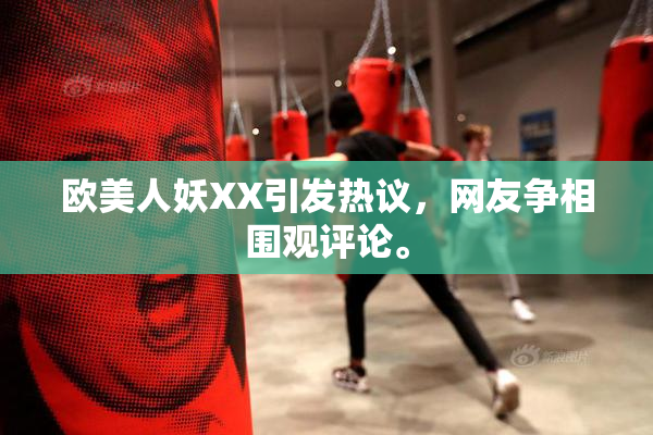 欧美人妖XX引发热议，网友争相围观评论。