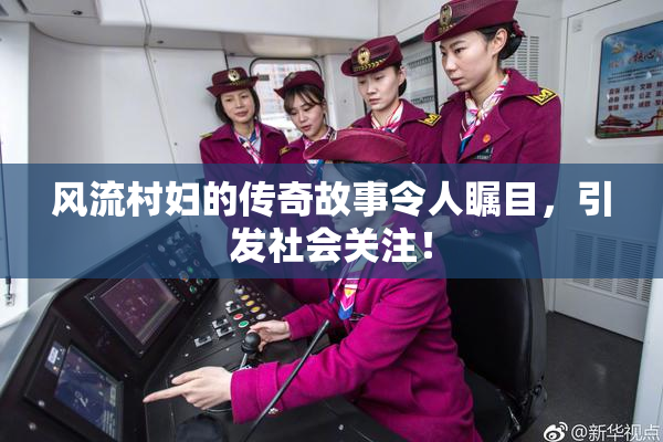 风流村妇的传奇故事令人瞩目，引发社会关注！