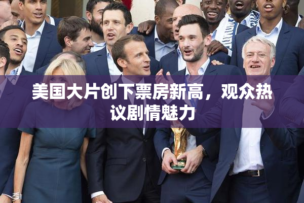 美国大片创下票房新高，观众热议剧情魅力