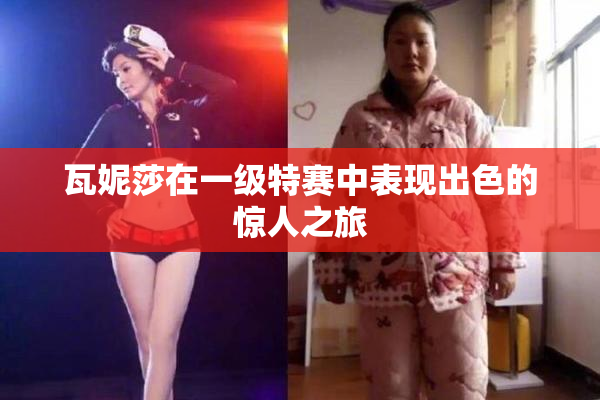 瓦妮莎在一级特赛中表现出色的惊人之旅