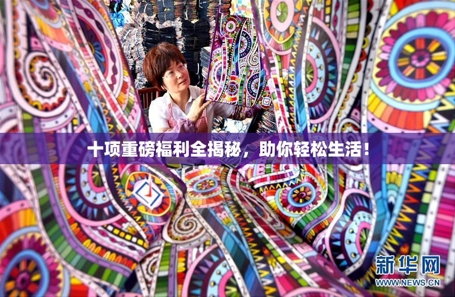 十项重磅福利全揭秘，助你轻松生活！