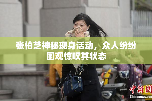 张柏芝神秘现身活动，众人纷纷围观惊叹其状态