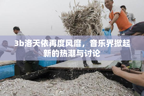 3b洛天依再度风靡，音乐界掀起新的热潮与讨论