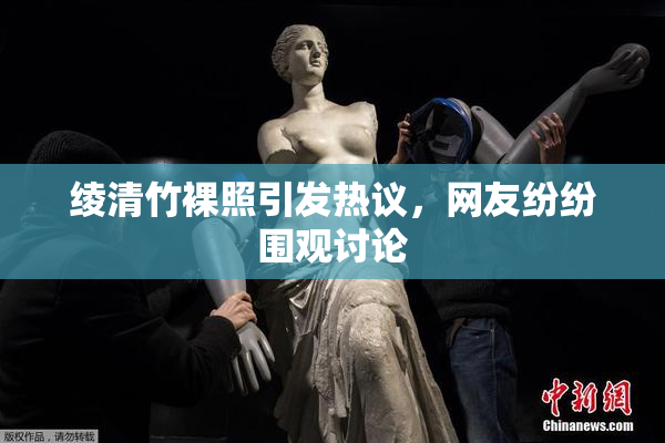 绫清竹裸照引发热议，网友纷纷围观讨论