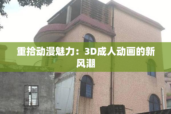 重拾动漫魅力：3D成人动画的新风潮